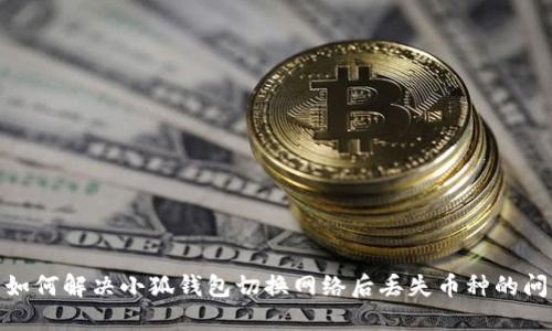 : 如何解决小狐钱包切换网络后丢失币种的问题
