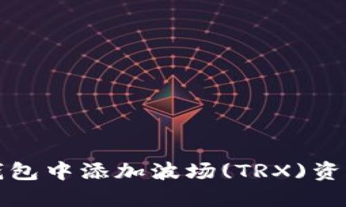 如何在小狐钱包中添加波场(TRX)资产的详细指南