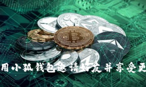 如何利用小狐钱包邀请好友并享受更多福利