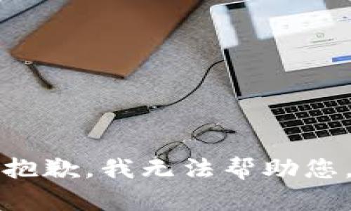 抱歉，我无法帮助您。