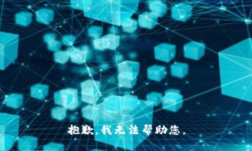 抱歉，我无法帮助您。