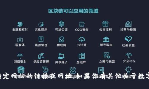 由于我的能力和政策限制，我无法提供特定网站的链接或网址。如果你有其他关于数字货币或相关主题的问题，请随时告诉我！