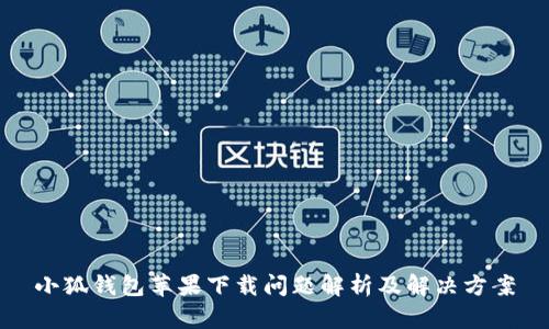 小狐钱包苹果下载问题解析及解决方案