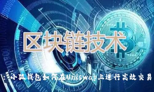 : 小狐钱包如何在Uniswap上进行高效交易