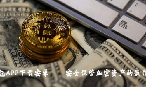冷钱包APP下载安卓 – 安全保管加密资产的最佳选择