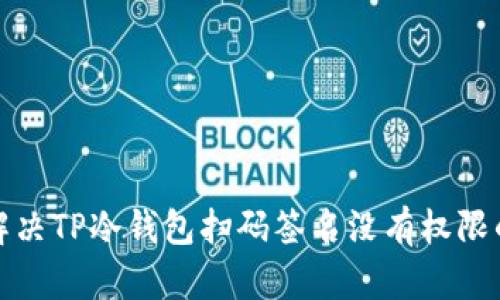 如何解决TP冷钱包扫码签名没有权限的问题