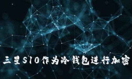 如何使用三星S10作为冷钱包进行加密货币存储