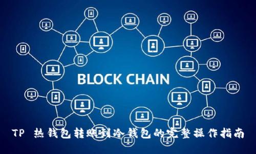 TP 热钱包转账到冷钱包的完整操作指南