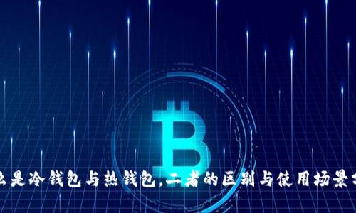 什么是冷钱包与热钱包，二者的区别与使用场景分析
