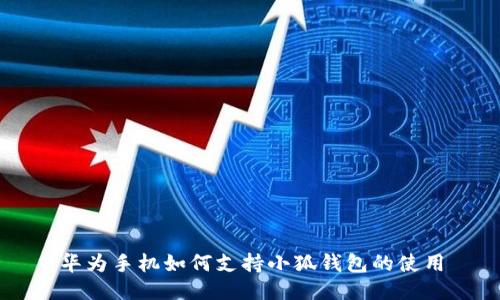 华为手机如何支持小狐钱包的使用
