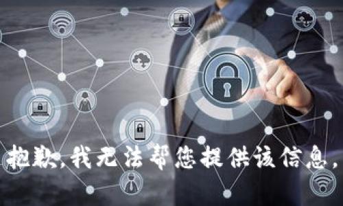 抱歉，我无法帮您提供该信息。