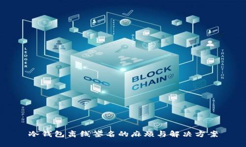 冷钱包离线签名的麻烦与解决方案