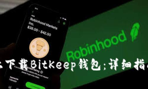 如何在苹果设备上下载BitKeep钱包：详细指南与常见问题解答