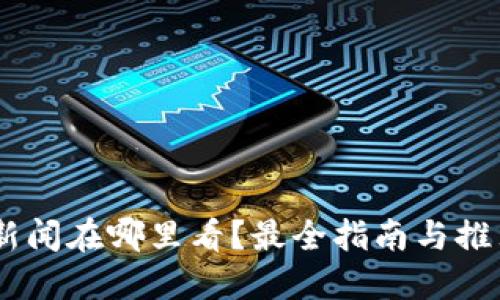 币圈新闻在哪里看？最全指南与推荐平台