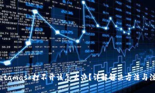 手机Metamask打不开该怎么办？详解解决方法与注意事项