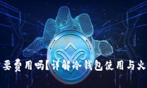 冷钱包充值火币需要费用吗？详解冷钱包使用与火币交易所费用结构