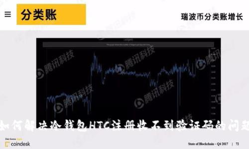 如何解决冷钱包HTC注册收不到验证码的问题