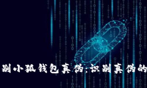 怎样辨别小狐钱包真伪：识别真伪的全攻略