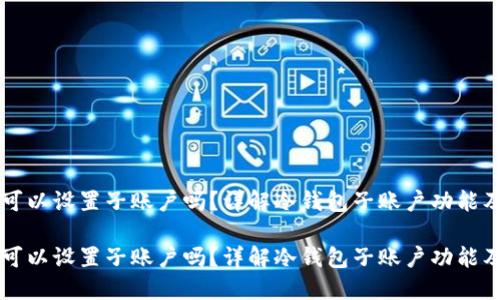 冷钱包可以设置子账户吗？详解冷钱包子账户功能及其应用

冷钱包可以设置子账户吗？详解冷钱包子账户功能及其应用