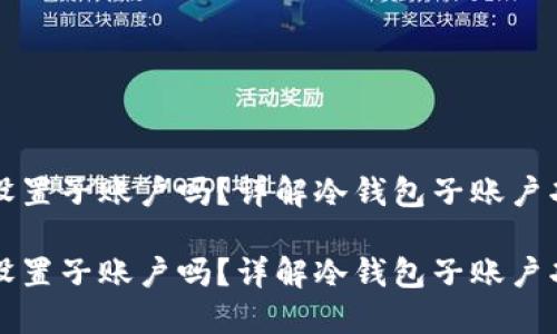 冷钱包可以设置子账户吗？详解冷钱包子账户功能及其应用

冷钱包可以设置子账户吗？详解冷钱包子账户功能及其应用