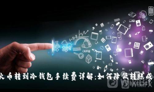 : 火币转到冷钱包手续费详解：如何降低转账成本？