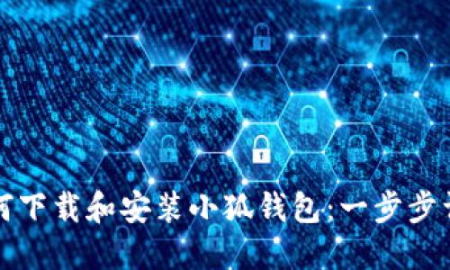 如何下载和安装小狐钱包：一步步详解