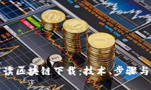 全面解读区块链下载：技术、步骤与安全性